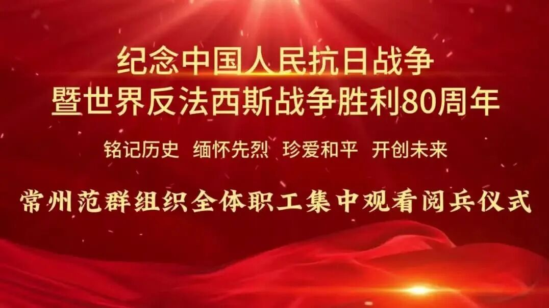 常州范群｜組織全體員工觀看紀(jì)念抗戰(zhàn)勝利80周年大閱兵